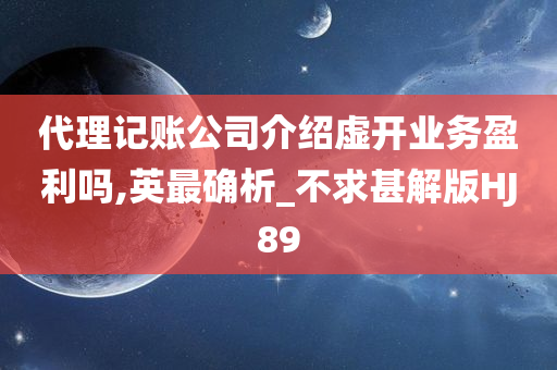 代理记账公司介绍虚开业务盈利吗,英最确析_不求甚解版HJ89