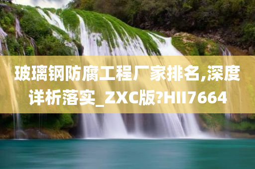 玻璃钢防腐工程厂家排名,深度详析落实_ZXC版?HII7664