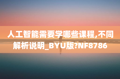 人工智能需要学哪些课程,不同解析说明_BYU版?NF8786