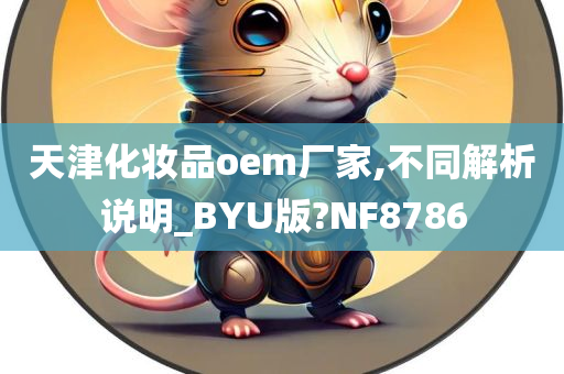 天津化妆品oem厂家,不同解析说明_BYU版?NF8786