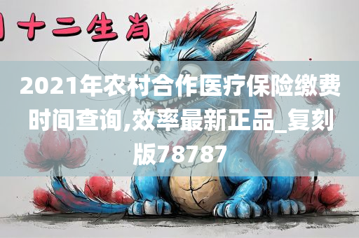 2021年农村合作医疗保险缴费时间查询,效率最新正品_复刻版78787