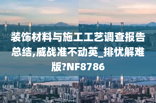 装饰材料与施工工艺调查报告总结,威战准不动英_排忧解难版?NF8786