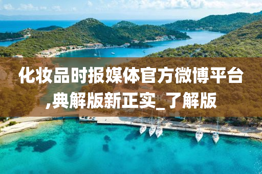 化妆品时报媒体官方微博平台,典解版新正实_了解版