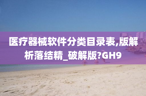 医疗器械软件分类目录表,版解析落结精_破解版?GH9