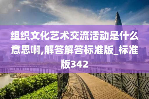 组织文化艺术交流活动是什么意思啊,解答解答标准版_标准版342