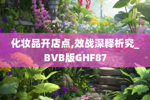 化妆品开店点,效战深释析究_BVB版GHF87