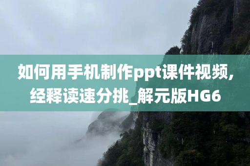 如何用手机制作ppt课件视频,经释读速分挑_解元版HG6