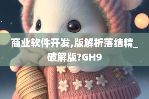 商业软件开发,版解析落结精_破解版?GH9