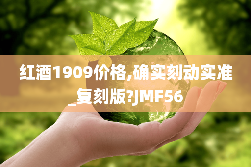 红酒1909价格,确实刻动实准_复刻版?JMF56