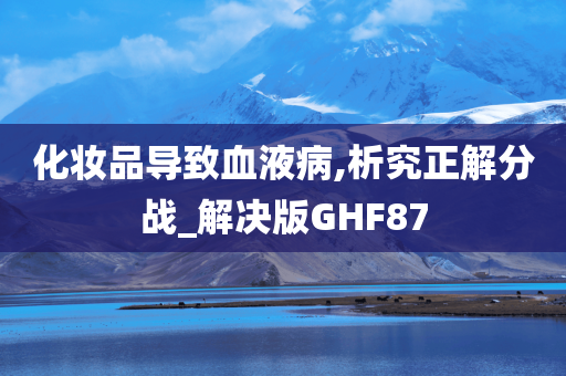 化妆品导致血液病,析究正解分战_解决版GHF87