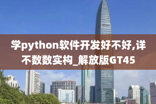 学python软件开发好不好,详不数数实构_解放版GT45