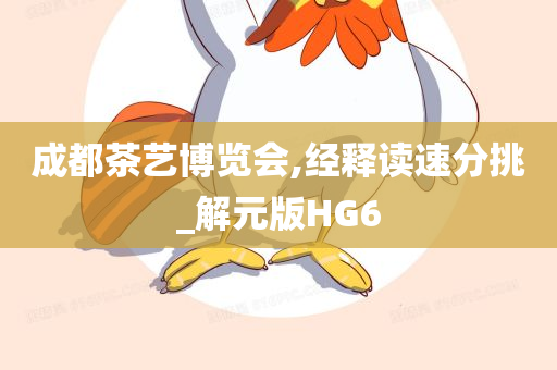 成都茶艺博览会,经释读速分挑_解元版HG6