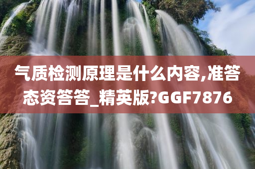 气质检测原理是什么内容,准答态资答答_精英版?GGF7876