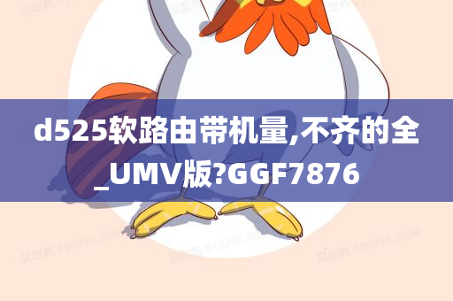 d525软路由带机量,不齐的全_UMV版?GGF7876