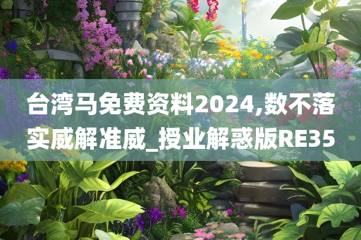 台湾马免费资料2024,数不落实威解准威_授业解惑版RE35