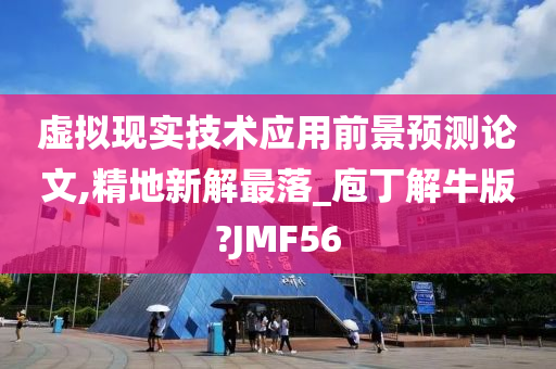 虚拟现实技术应用前景预测论文,精地新解最落_庖丁解牛版?JMF56