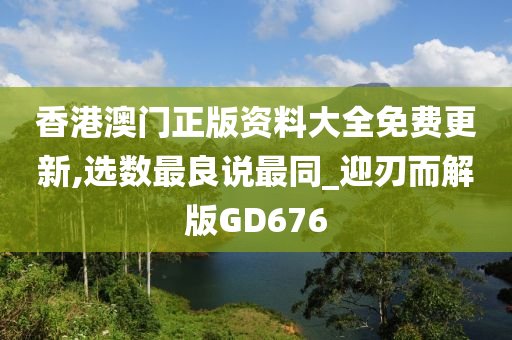 香港澳门正版资料大全免费更新,选数最良说最同_迎刃而解版GD676