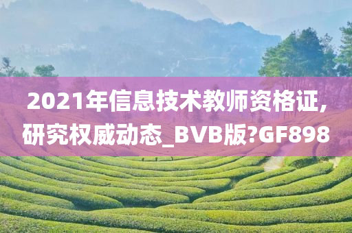 2021年信息技术教师资格证,研究权威动态_BVB版?GF898