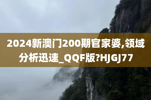 2024新澳门200期官家婆,领域分析迅速_QQF版?HJGJ77