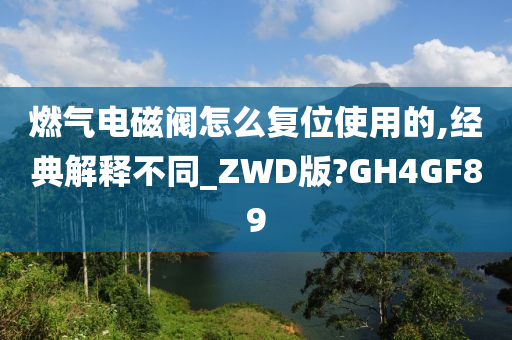 燃气电磁阀怎么复位使用的,经典解释不同_ZWD版?GH4GF89