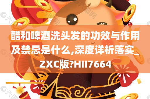 醋和啤酒洗头发的功效与作用及禁忌是什么,深度详析落实_ZXC版?HII7664