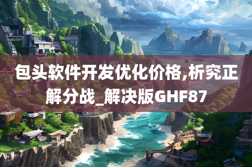 包头软件开发优化价格,析究正解分战_解决版GHF87