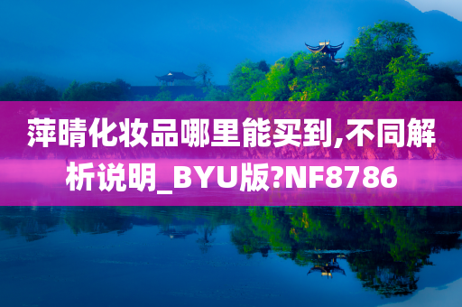 萍晴化妆品哪里能买到,不同解析说明_BYU版?NF8786