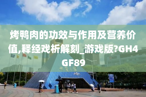 烤鸭肉的功效与作用及营养价值,释经戏析解刻_游戏版?GH4GF89