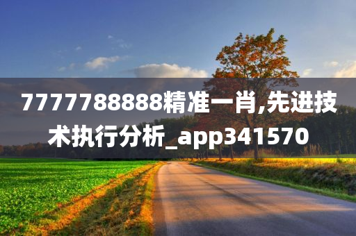 7777788888精准一肖,先进技术执行分析_app341570