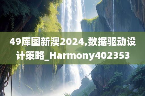 49库图新澳2024,数据驱动设计策略_Harmony402353