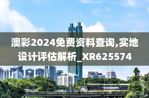 澳彩2024免费资料查询,实地设计评估解析_XR625574