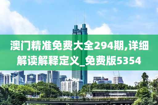 澳门精准免费大全294期,详细解读解释定义_免费版5354