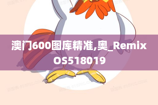 澳门600图库精准,奥_RemixOS518019