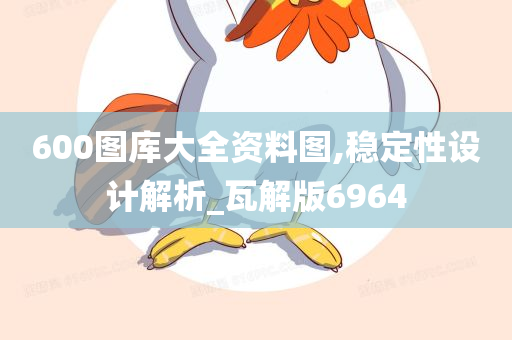 600图库大全资料图,稳定性设计解析_瓦解版6964