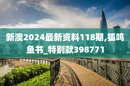 新澳2024最新资料118期,狐鸣鱼书_特别款398771