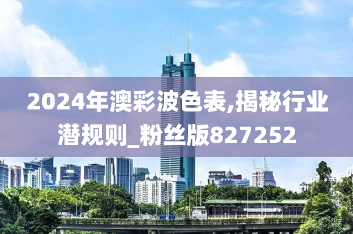 2024年澳彩波色表,揭秘行业潜规则_粉丝版827252