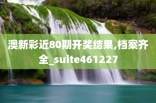 澳新彩近80期开奖结果,档案齐全_suite461227