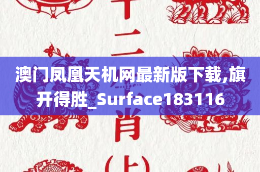 澳门凤凰天机网最新版下载,旗开得胜_Surface183116