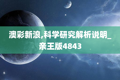 澳彩新浪,科学研究解析说明_亲王版4843