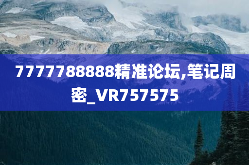 7777788888精准论坛,笔记周密_VR757575