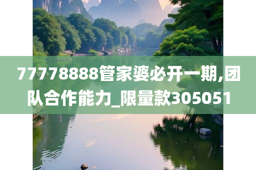 77778888管家婆必开一期,团队合作能力_限量款305051