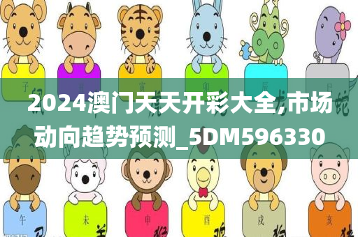 2024澳门天天开彩大全,市场动向趋势预测_5DM596330