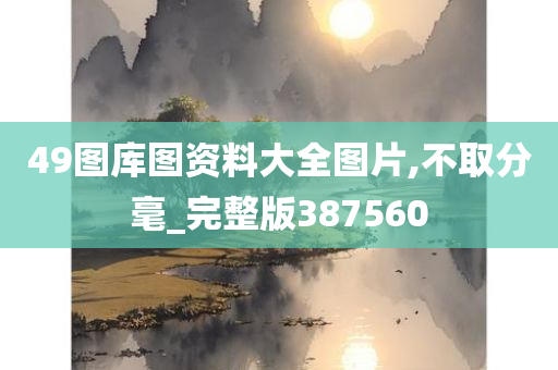 49图库图资料大全图片,不取分毫_完整版387560