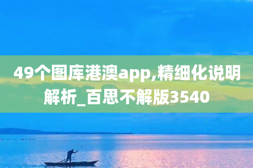 49个图库港澳app,精细化说明解析_百思不解版3540