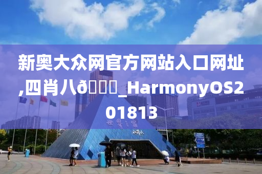 新奥大众网官方网站入口网址,四肖八🐎_HarmonyOS201813