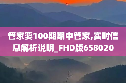 管家婆100期期中管家,实时信息解析说明_FHD版658020