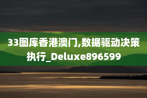 33图库香港澳门,数据驱动决策执行_Deluxe896599