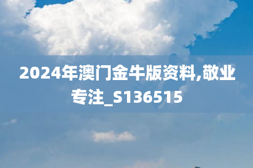 2024年澳门金牛版资料,敬业专注_S136515