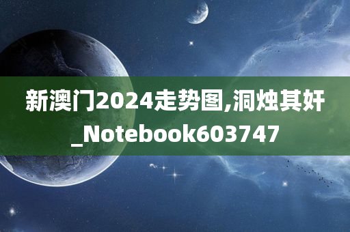 新澳门2024走势图,洞烛其奸_Notebook603747