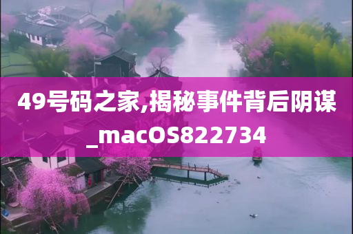 49号码之家,揭秘事件背后阴谋_macOS822734